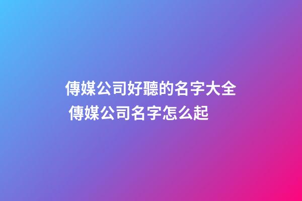 傳媒公司好聽的名字大全 傳媒公司名字怎么起-第1張-公司起名-玄機派
